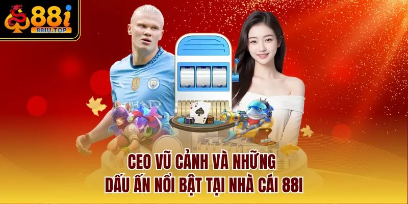 CEO Vũ Cảnh và những dấu ấn nổi bật tại nhà cái 88I