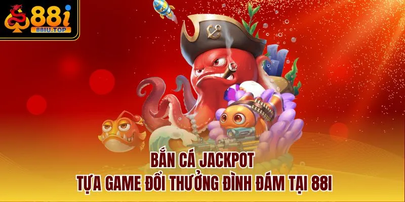 Bắn Cá Jackpot - Tựa Game Đổi Thưởng Đình Đám Tại 88I