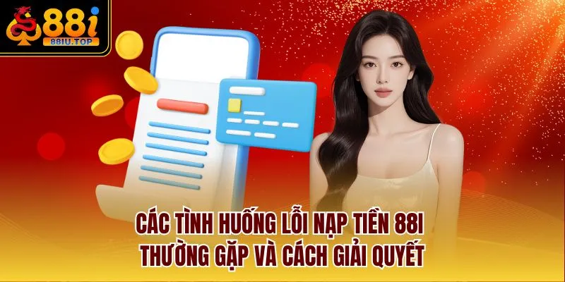 Các tình huống lỗi nạp tiền 88I thường gặp và cách giải quyết