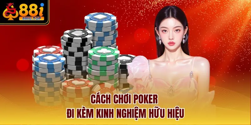 Cách chơi Poker đi kèm kinh nghiệm hữu hiệu