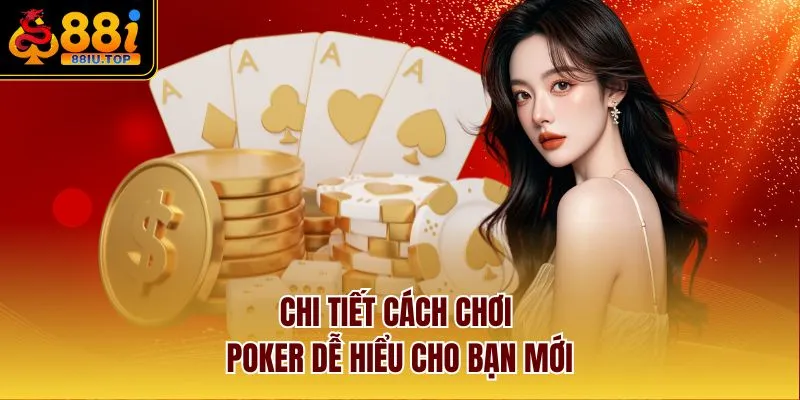 Chi tiết cách chơi Poker dễ hiểu cho bạn mới