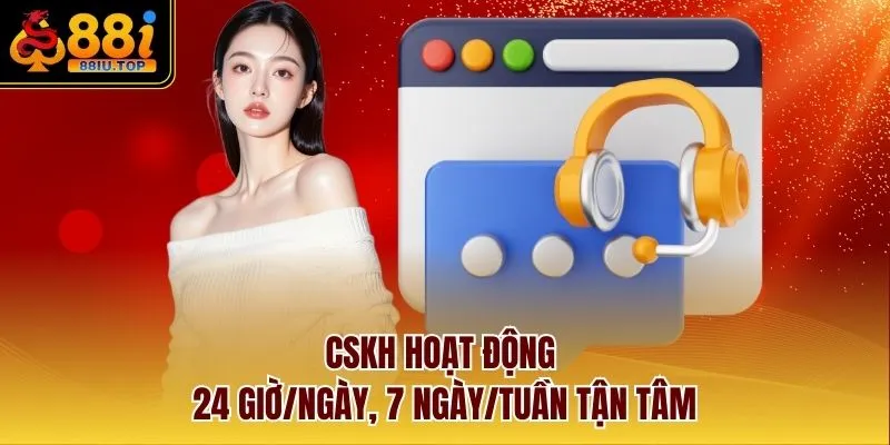 CSKH hoạt động 24 giờ/ngày, 7 ngày/tuần tận tâm