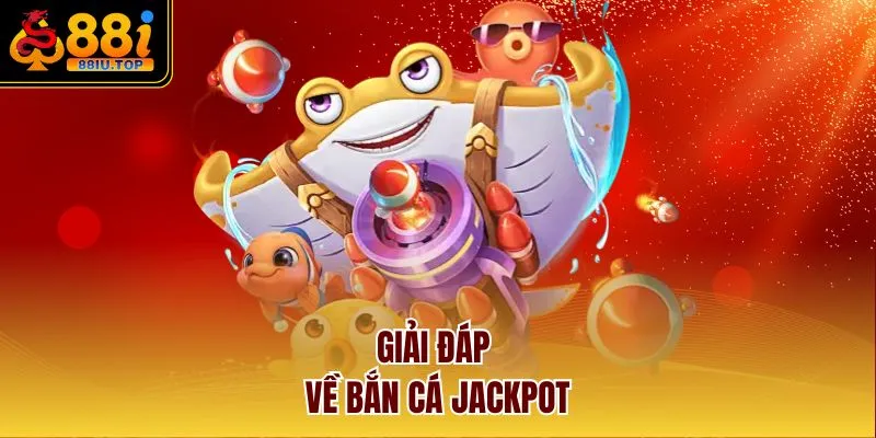 Giải đáp về bắn cá Jackpot