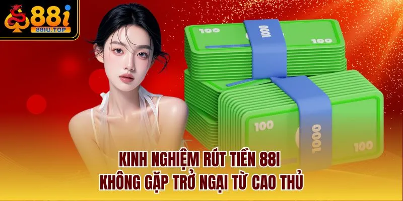 Kinh nghiệm rút tiền 88I không gặp trở ngại từ cao thủ