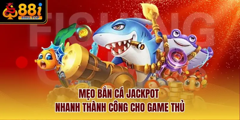 Mẹo bắn cá Jackpot nhanh thành công cho game thủ