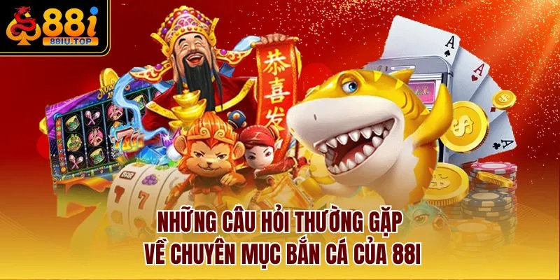 Những câu hỏi thường gặp về chuyên mục bắn cá của 88I