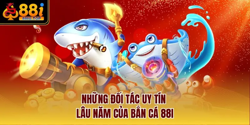 Những đối tác uy tín lâu năm của bắn cá 88I