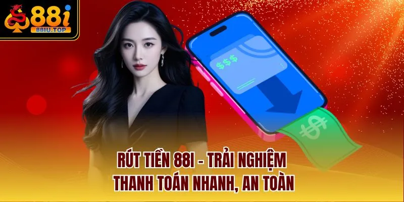 Rút Tiền 88I – Trải Nghiệm Thanh Toán Nhanh, An Toàn